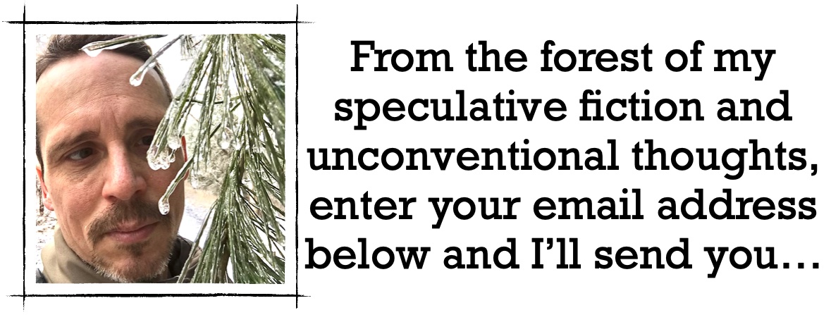 From the forest of my speculative fiction and unconventional thoughts, enter your email address below and I’ll send you…